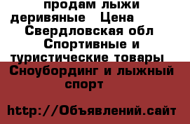 продам лыжи деривяные › Цена ­ 500 - Свердловская обл. Спортивные и туристические товары » Сноубординг и лыжный спорт   